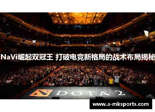 NaVi崛起双冠王 打破电竞新格局的战术布局揭秘