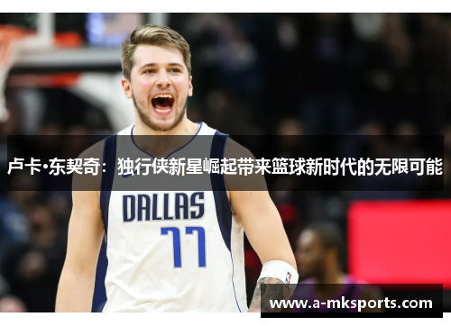卢卡·东契奇：独行侠新星崛起带来篮球新时代的无限可能