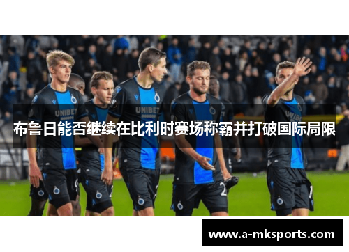 布鲁日能否继续在比利时赛场称霸并打破国际局限