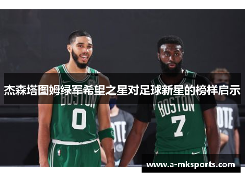 杰森塔图姆绿军希望之星对足球新星的榜样启示